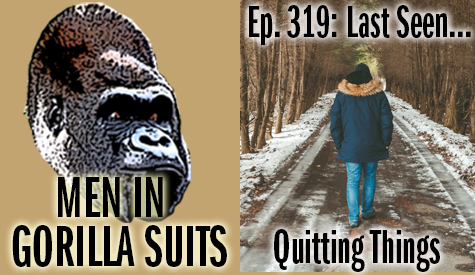 Episode art: Left side: Gorilla head on tan background with text: Men in Gorilla Suits. Right side: image of a man in a coat walking away down an icy, tree-lined road. Text: Ep. 319: Last Seen...Quitting Things