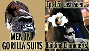 Men in Gorilla Suits Episode 15: Last Seen...Building Characters