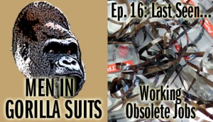 Men in Gorilla Suits Ep. 16: Last Seen Having Obsolete Jobs