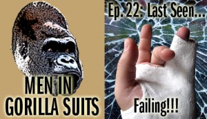 Shattered Glass and Broken Fingers: Men in Gorilla Suits Ep. 22: Last Seen...Failing!