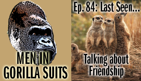 Meercats - Men in Gorilla Suits Ep. 84: Last Seen…Talking about Friendship