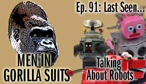 Robots - Men in Gorilla Suits Ep. 91: Last Seen...Talking about Robots