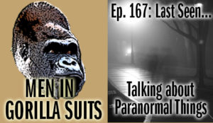 Are those ghosts...or people (A: PEOPLE!!!) - Men in Gorilla Suits Ep. 167: Last Seen…Talking about Paranormal Things
